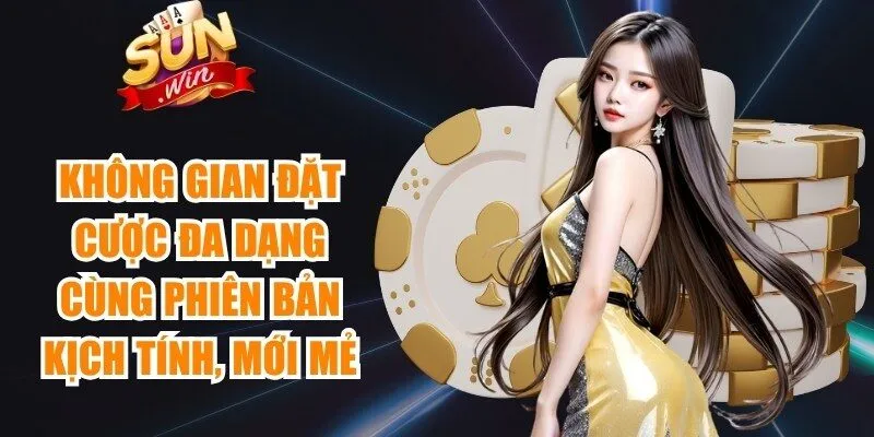 Không gian đặt cược đa dạng cùng phiên bản kịch tính và mới mẻ
