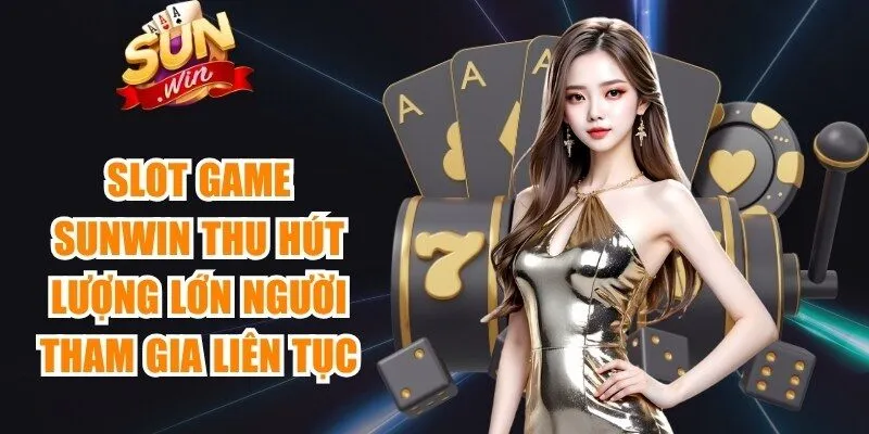 Slot game Sunwin thu hút lượng lớn người tham gia liên tục